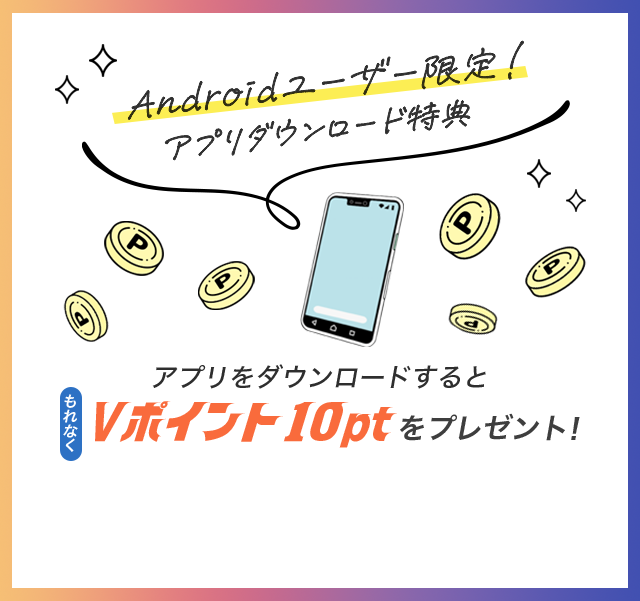 Androidユーザー限定！アプリダウンロード特典 アプリをダウンロードするともれなくVポイント10ptをプレゼント！